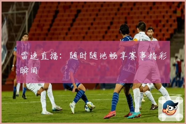 雷速直播：随时随地畅享赛事精彩瞬间