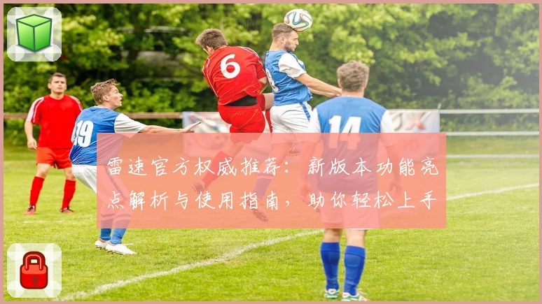 雷速官方权威推荐：新版本功能亮点解析与使用指南，助你轻松上手体验