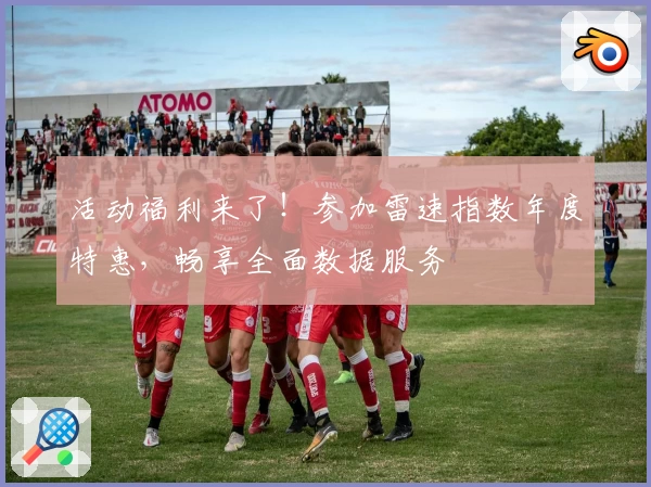 活动福利来了！参加雷速指数年度特惠，畅享全面数据服务