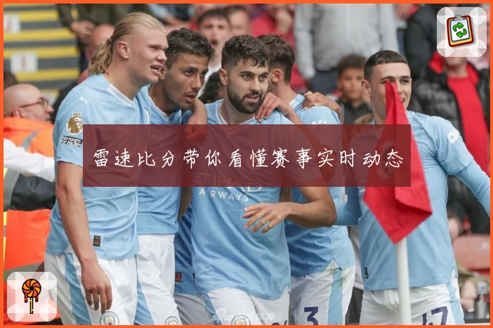 雷速比分带你看懂赛事实时动态