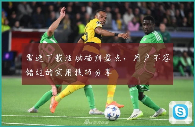 雷速下载活动福利盘点，用户不容错过的实用技巧分享