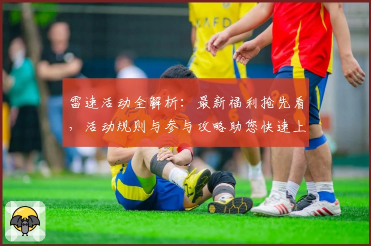 雷速活动全解析：最新福利抢先看，活动规则与参与攻略助您快速上手