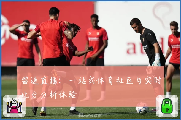 雷速直播:一站式体育社区与实时比分分析体验