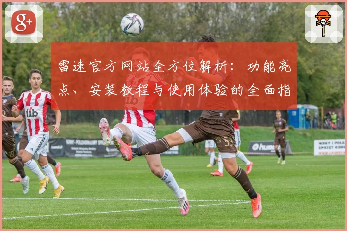 雷速官方网站全方位解析:功能亮点、安装教程与使用体验的全面指南