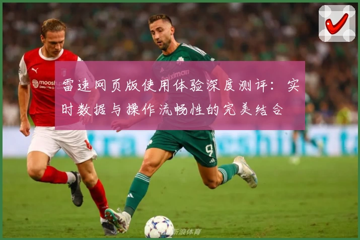 雷速网页版使用体验深度测评：实时数据与操作流畅性的完美结合