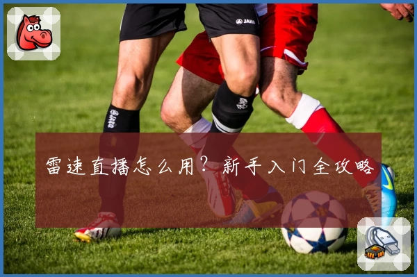 雷速直播怎么用？新手入门全攻略
