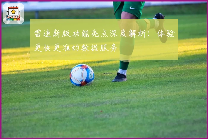 雷速新版功能亮点深度解析：体验更快更准的数据服务