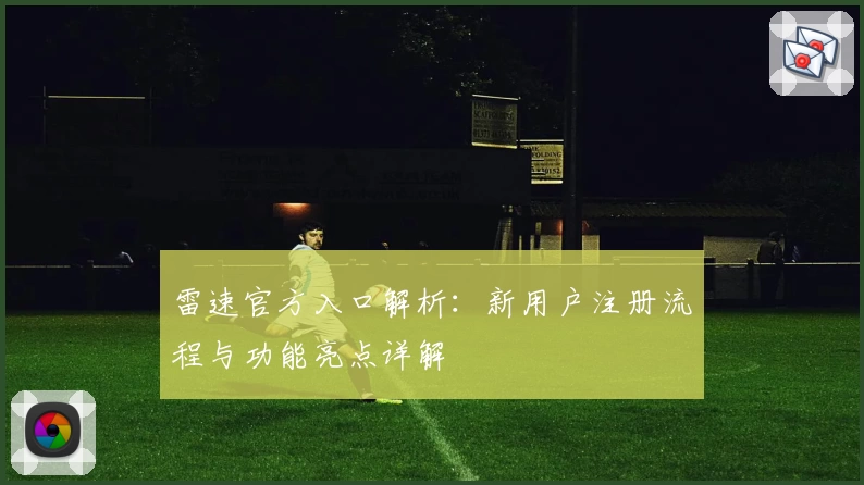 雷速官方入口解析：新用户注册流程与功能亮点详解