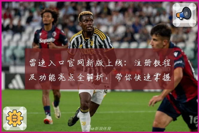 雷速入口官网新版上线：注册教程及功能亮点全解析，带你快速掌握使用窍门