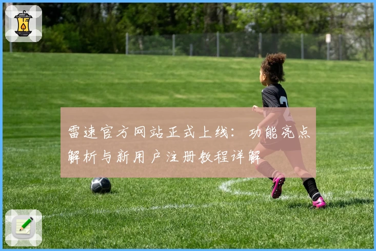 雷速官方网站正式上线：功能亮点解析与新用户注册教程详解