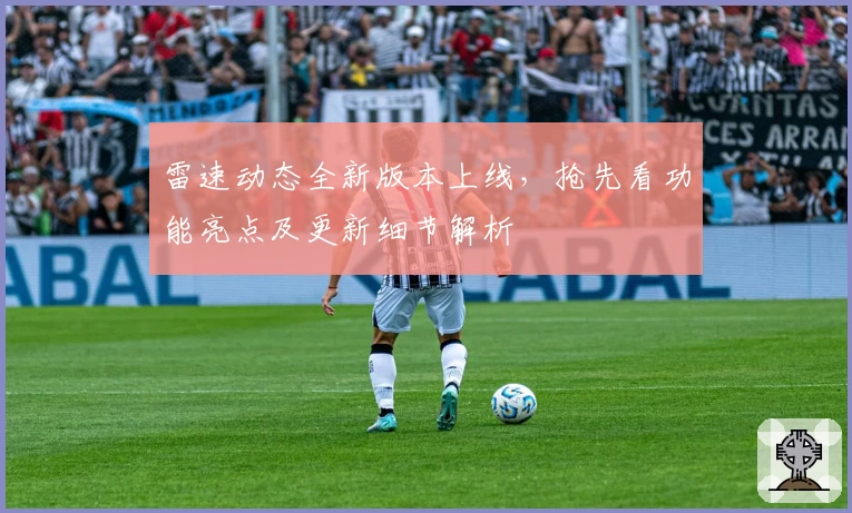 雷速动态全新版本上线，抢先看功能亮点及更新细节解析