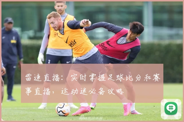 雷速直播:实时掌握足球比分和赛事直播,运动迷必备攻略