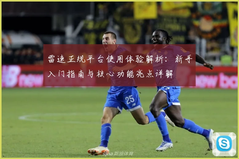 雷速正规平台使用体验解析：新手入门指南与核心功能亮点详解