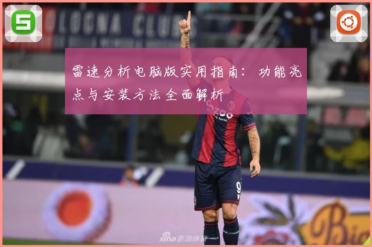雷速分析电脑版实用指南：功能亮点与安装方法全面解析