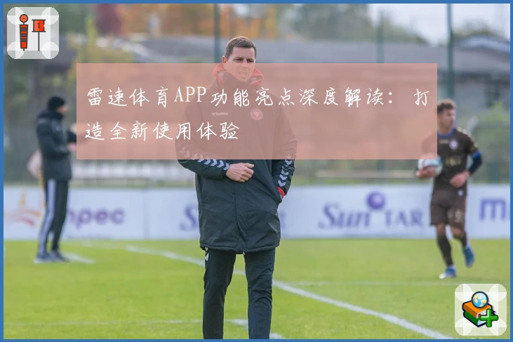 雷速体育APP功能亮点深度解读：打造全新使用体验