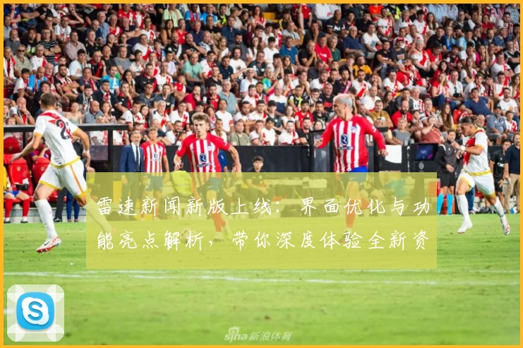 雷速新闻新版上线:界面优化与功能亮点解析,带你深度体验全新资讯平台