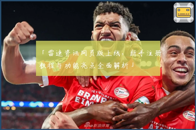 「雷速资讯网页版上线,新手注册教程与功能亮点全面解析」