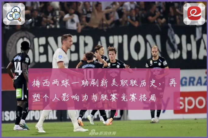 梅西两球一助刷新美职联历史,再塑个人影响力与联赛竞赛格局