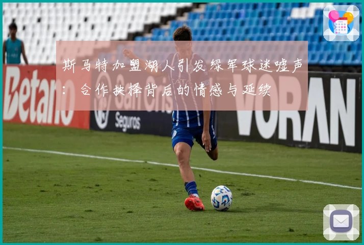 斯马特加盟湖人引发绿军球迷嘘声:合作抉择背后的情感与延续
