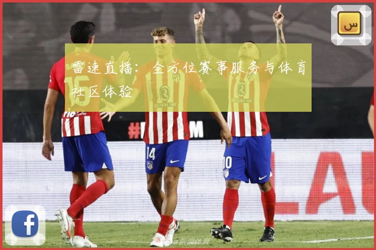 雷速直播:全方位赛事服务与体育社区体验