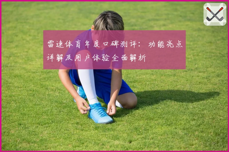 雷速体育年度口碑测评：功能亮点详解及用户体验全面解析