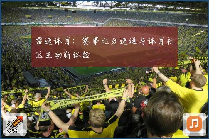 雷速体育:赛事比分速递与体育社区互动新体验