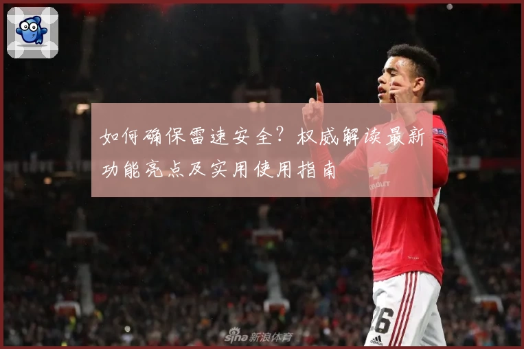 如何确保雷速安全？权威解读最新功能亮点及实用使用指南