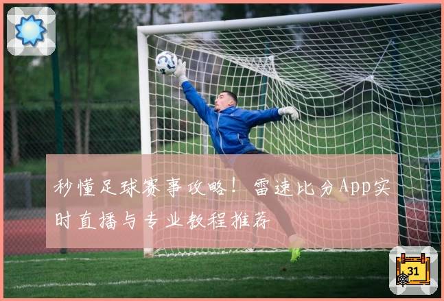 秒懂足球赛事攻略！雷速比分App实时直播与专业教程推荐