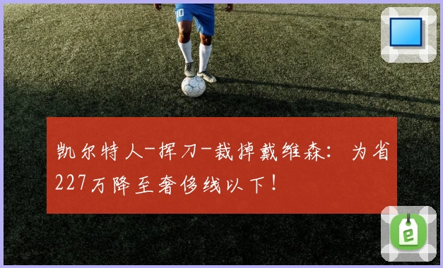 凯尔特人-挥刀-裁掉戴维森：为省227万降至奢侈线以下！