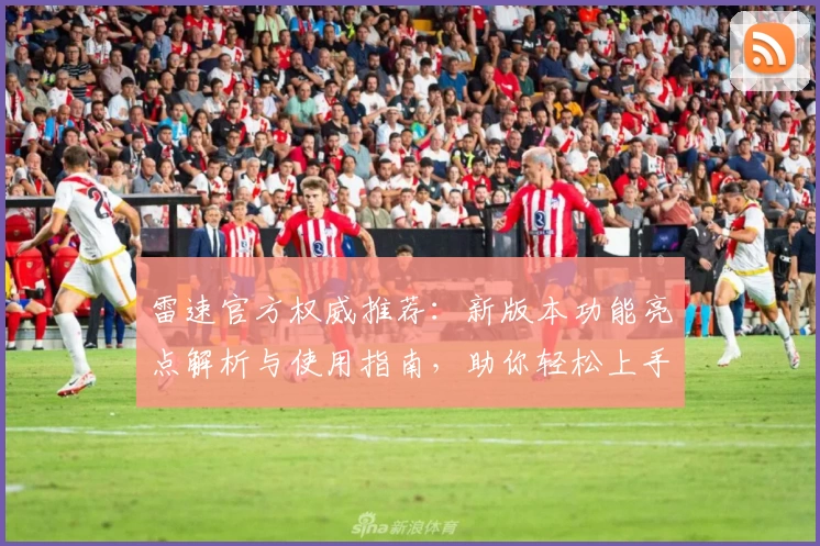 雷速官方权威推荐：新版本功能亮点解析与使用指南，助你轻松上手体验