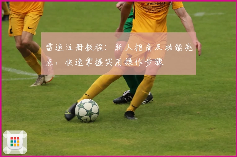 雷速注册教程：新人指南及功能亮点，快速掌握实用操作步骤