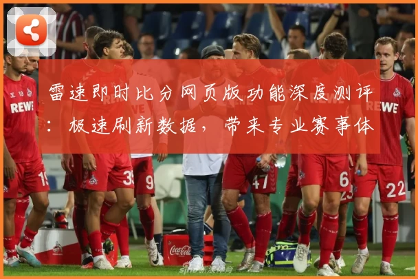 雷速即时比分网页版功能深度测评：极速刷新数据，带来专业赛事体验