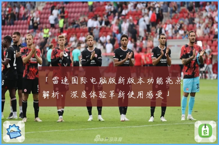 「雷速国际电脑版新版本功能亮点解析，深度体验革新使用感受」