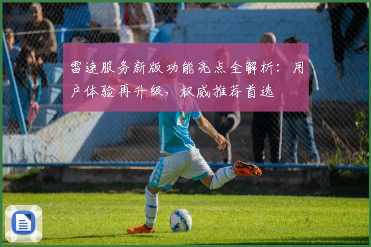 雷速服务新版功能亮点全解析：用户体验再升级，权威推荐首选