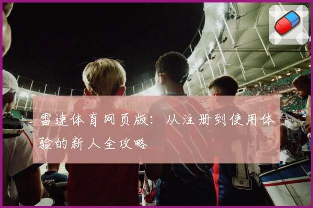 雷速体育网页版：从注册到使用体验的新人全攻略