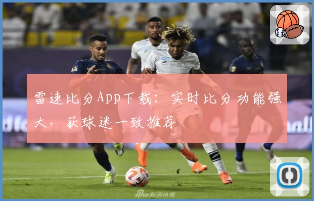 雷速比分App下载：实时比分功能强大，获球迷一致推荐