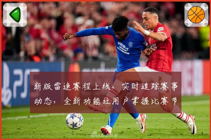 新版雷速赛程上线，实时追踪赛事动态，全新功能让用户掌握比赛节奏