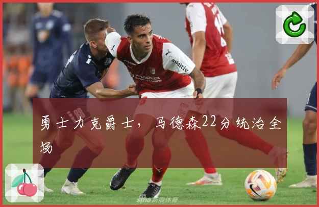 勇士力克爵士，马德森22分统治全场