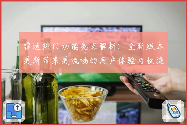 雷速热门功能亮点解析：全新版本更新带来更流畅的用户体验与快捷操作