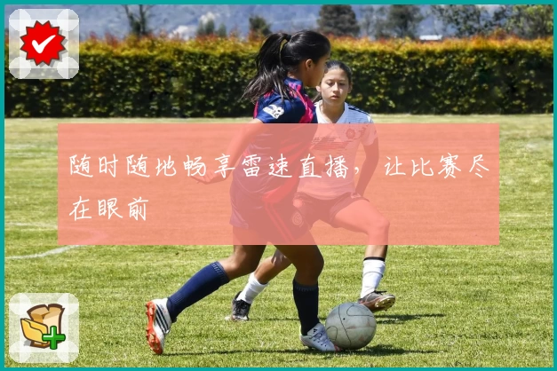 随时随地畅享雷速直播，让比赛尽在眼前