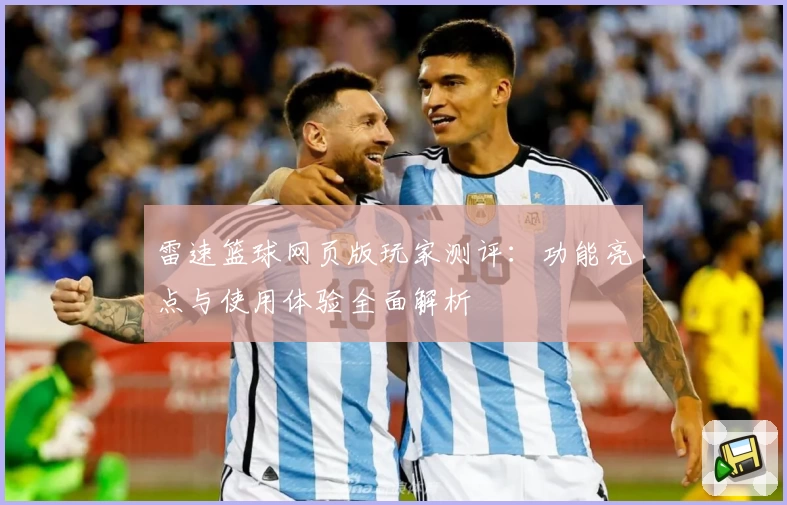 雷速篮球网页版玩家测评：功能亮点与使用体验全面解析