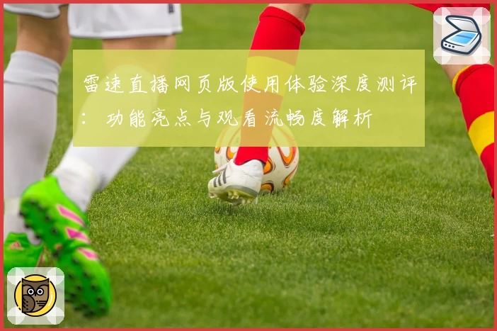 雷速直播网页版使用体验深度测评：功能亮点与观看流畅度解析