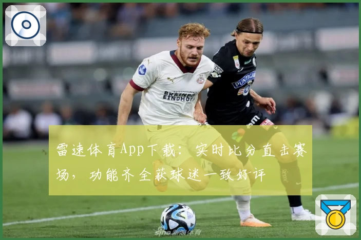 雷速体育App下载:实时比分直击赛场,功能齐全获球迷一致好评