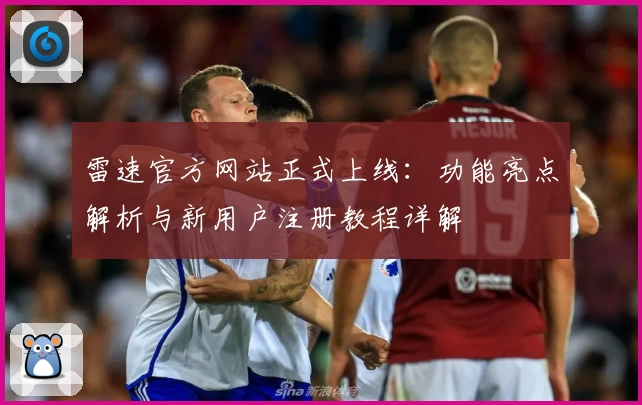 雷速官方网站正式上线：功能亮点解析与新用户注册教程详解