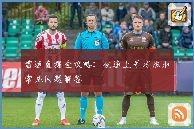 雷速直播全攻略：快速上手方法和常见问题解答