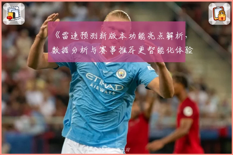 《雷速预测新版本功能亮点解析，数据分析与赛事推荐更智能化体验》