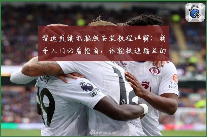 雷速直播电脑版安装教程详解：新手入门必看指南，体验极速播放的畅快魅力