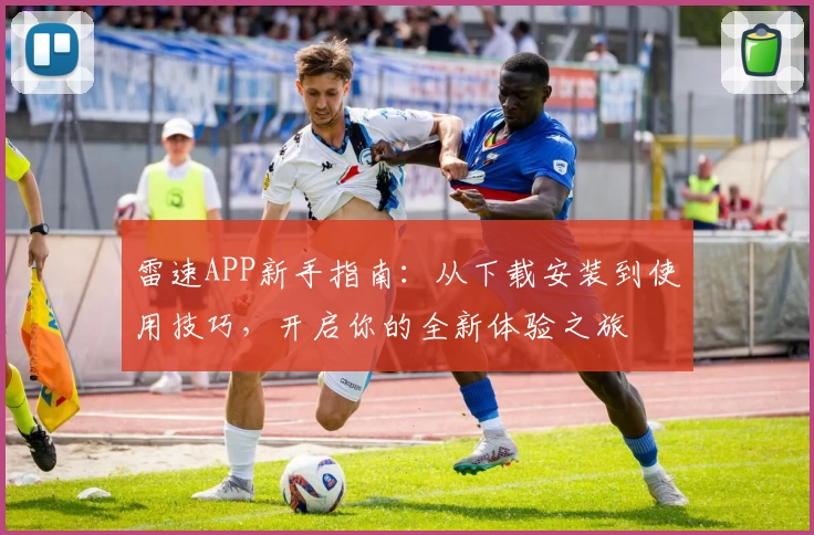 雷速APP新手指南：从下载安装到使用技巧，开启你的全新体验之旅