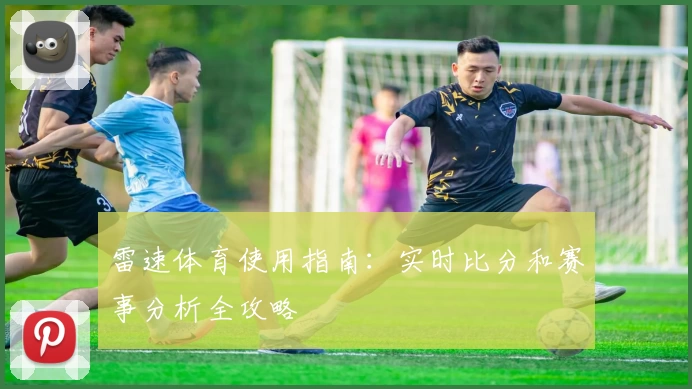 雷速体育使用指南:实时比分和赛事分析全攻略