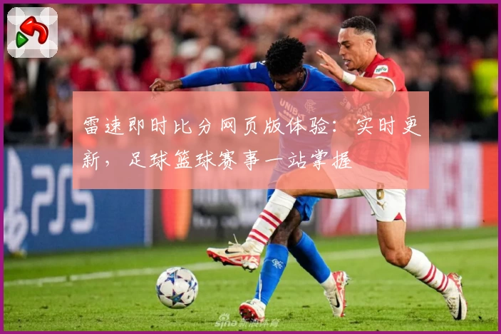雷速即时比分网页版体验:实时更新,足球篮球赛事一站掌握